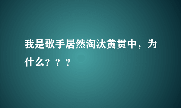 我是歌手居然淘汰黄贯中，为什么？？？