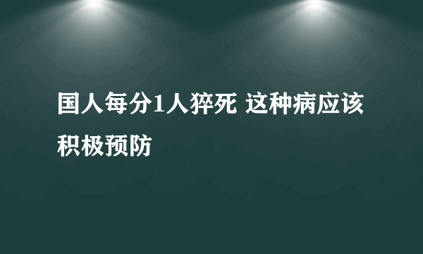 国人每分1人猝死 这种病应该积极预防