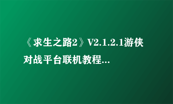 《求生之路2》V2.1.2.1游侠对战平台联机教程+中文绿色免安装硬盘公网联机版下载地址