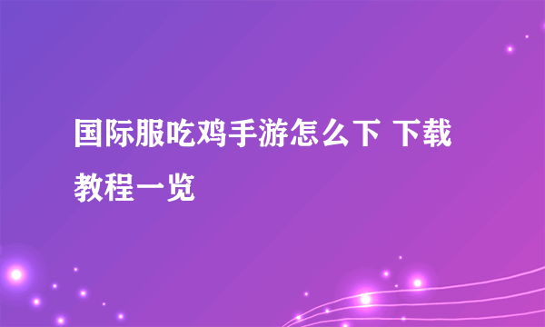 国际服吃鸡手游怎么下 下载教程一览