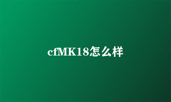 cfMK18怎么样