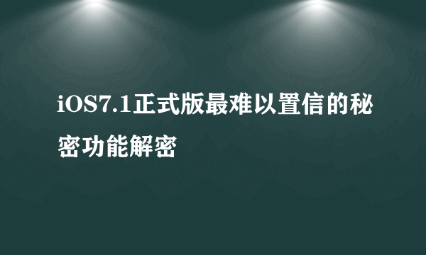 iOS7.1正式版最难以置信的秘密功能解密