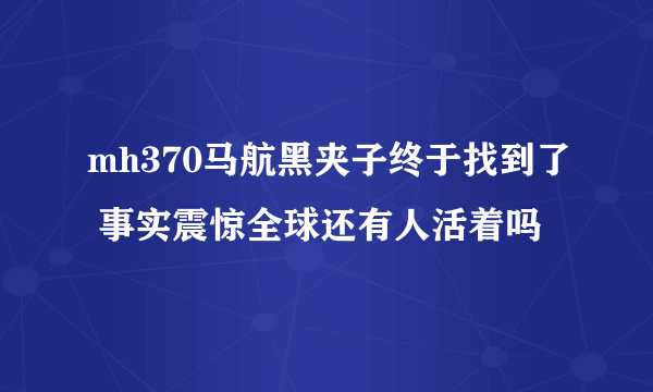 mh370马航黑夹子终于找到了 事实震惊全球还有人活着吗