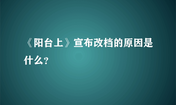 《阳台上》宣布改档的原因是什么？