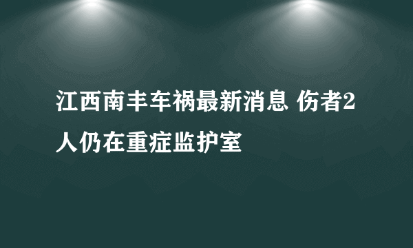 江西南丰车祸最新消息 伤者2人仍在重症监护室