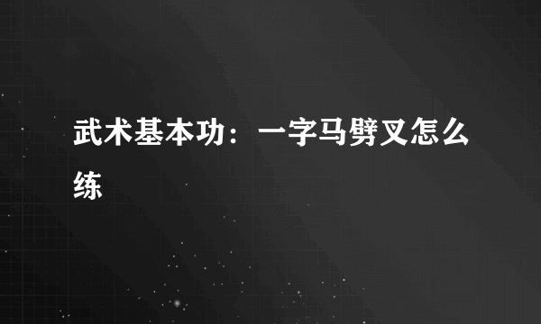 武术基本功：一字马劈叉怎么练