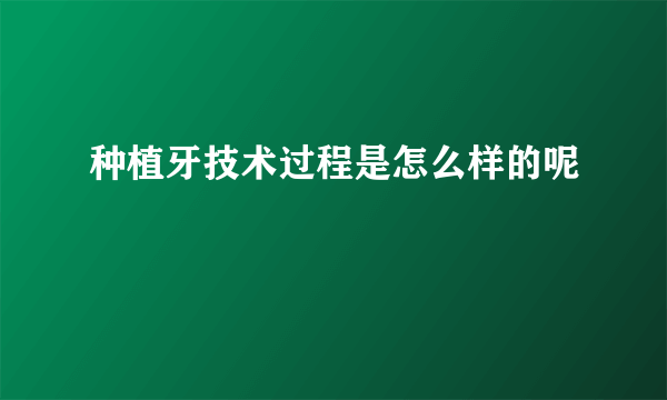 种植牙技术过程是怎么样的呢