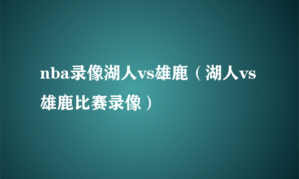 nba录像湖人vs雄鹿（湖人vs雄鹿比赛录像）