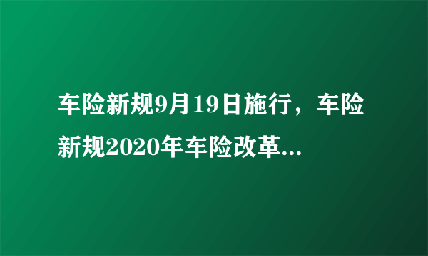 车险新规9月19日施行，车险新规2020年车险改革，车险千万不要提前买