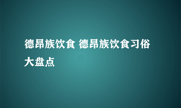 德昂族饮食 德昂族饮食习俗大盘点