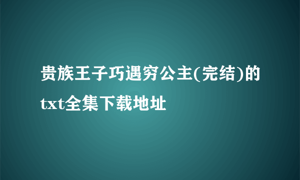 贵族王子巧遇穷公主(完结)的txt全集下载地址