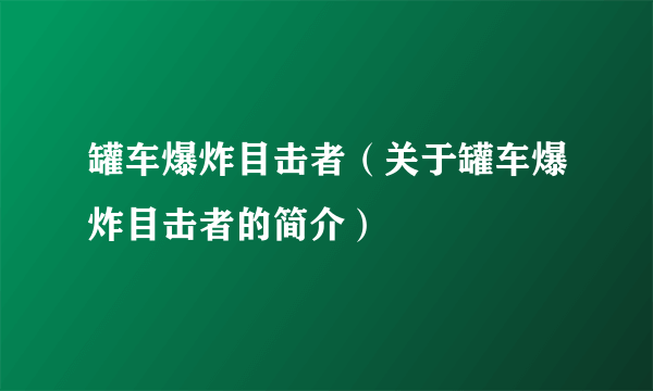 罐车爆炸目击者（关于罐车爆炸目击者的简介）