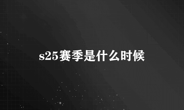 s25赛季是什么时候