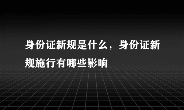 身份证新规是什么，身份证新规施行有哪些影响