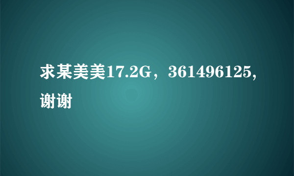 求某美美17.2G，361496125,谢谢