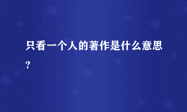 只看一个人的著作是什么意思？