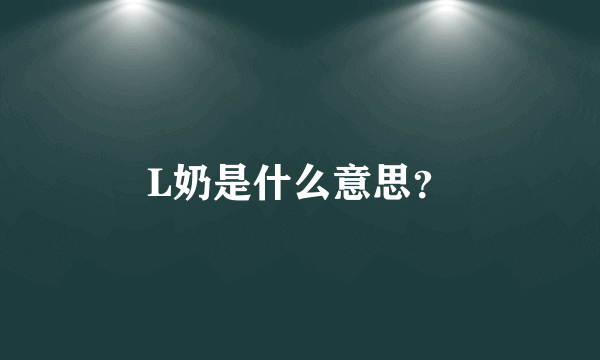 L奶是什么意思？