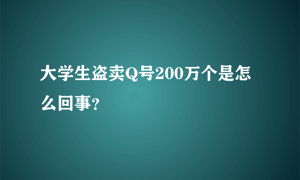 大学生盗卖Q号200万个是怎么回事？