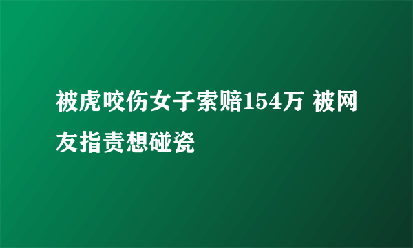 被虎咬伤女子索赔154万 被网友指责想碰瓷