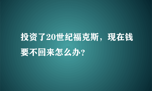 投资了20世纪福克斯，现在钱要不回来怎么办？