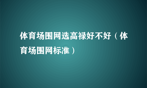 体育场围网选高禄好不好（体育场围网标准）