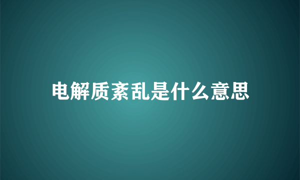 电解质紊乱是什么意思