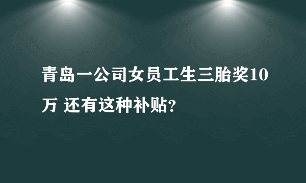 青岛一公司女员工生三胎奖10万 还有这种补贴？