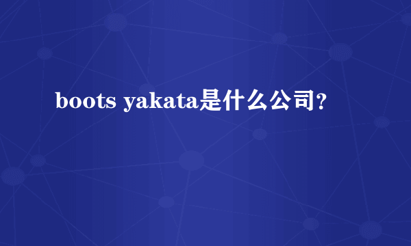 boots yakata是什么公司？