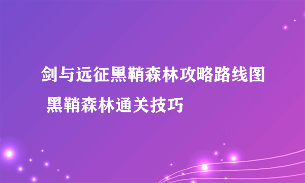 剑与远征黑鞘森林攻略路线图 黑鞘森林通关技巧