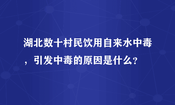 湖北数十村民饮用自来水中毒，引发中毒的原因是什么？