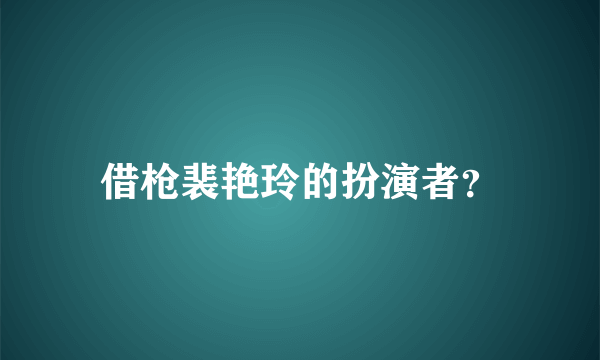 借枪裴艳玲的扮演者？