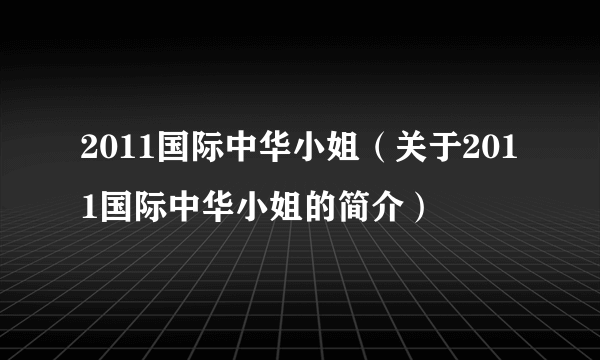 2011国际中华小姐（关于2011国际中华小姐的简介）