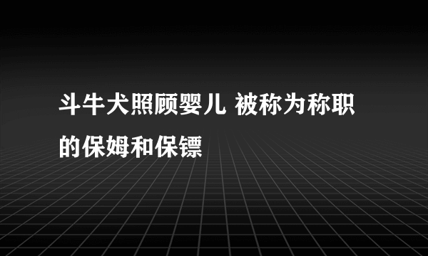 斗牛犬照顾婴儿 被称为称职的保姆和保镖