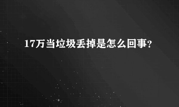 17万当垃圾丢掉是怎么回事？