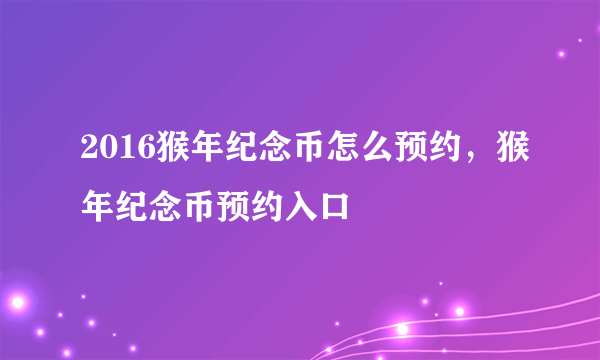 2016猴年纪念币怎么预约，猴年纪念币预约入口