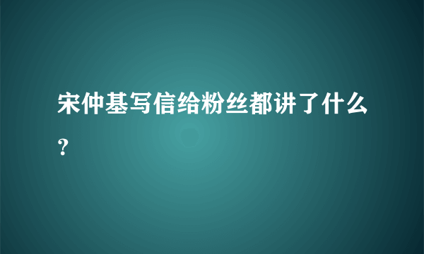 宋仲基写信给粉丝都讲了什么？