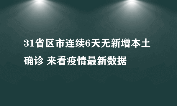 31省区市连续6天无新增本土确诊 来看疫情最新数据