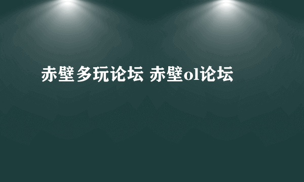 赤壁多玩论坛 赤壁ol论坛