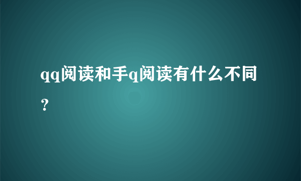 qq阅读和手q阅读有什么不同？