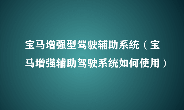 宝马增强型驾驶辅助系统（宝马增强辅助驾驶系统如何使用）