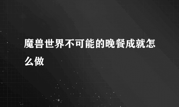 魔兽世界不可能的晚餐成就怎么做