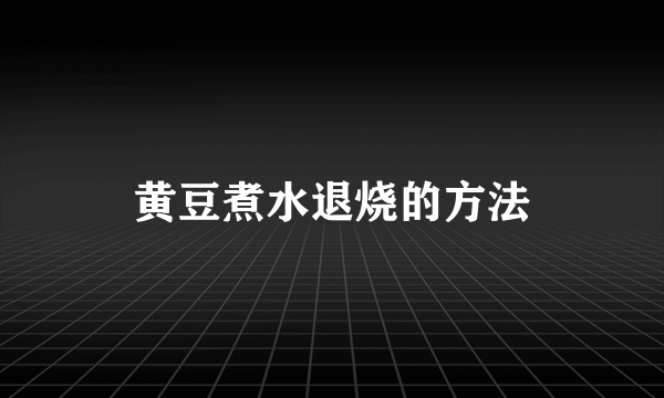 黄豆煮水退烧的方法