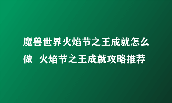 魔兽世界火焰节之王成就怎么做  火焰节之王成就攻略推荐