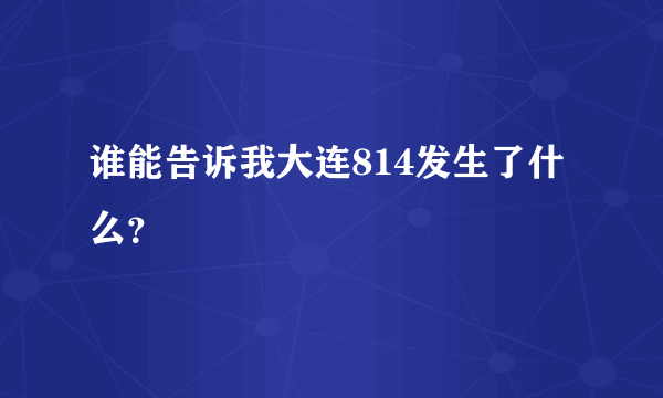 谁能告诉我大连814发生了什么？