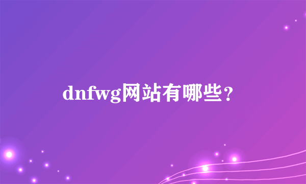 dnfwg网站有哪些？