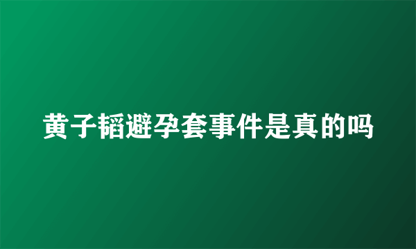 黄子韬避孕套事件是真的吗