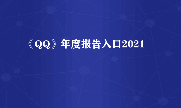 《QQ》年度报告入口2021