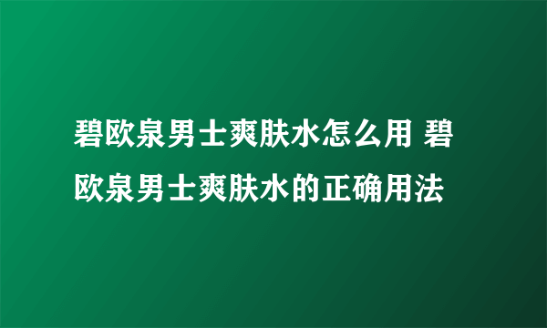 碧欧泉男士爽肤水怎么用 碧欧泉男士爽肤水的正确用法