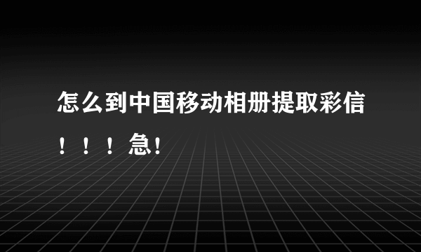 怎么到中国移动相册提取彩信！！！急！