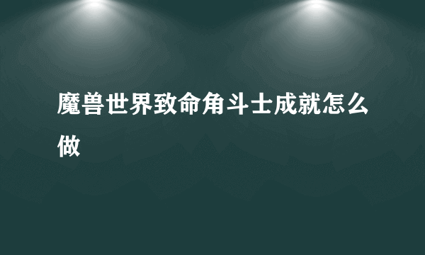 魔兽世界致命角斗士成就怎么做